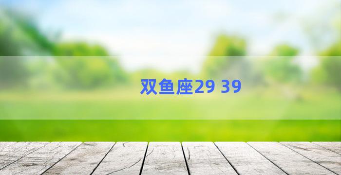 双鱼座29 39